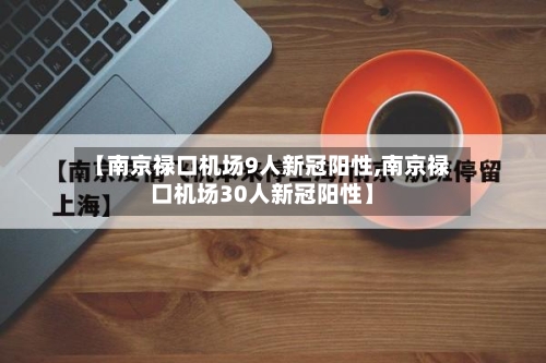 【南京禄口机场9人新冠阳性,南京禄口机场30人新冠阳性】
