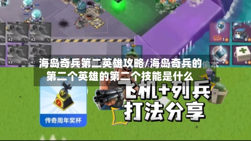 海岛奇兵第二英雄攻略/海岛奇兵的第二个英雄的第二个技能是什么-第3张图片