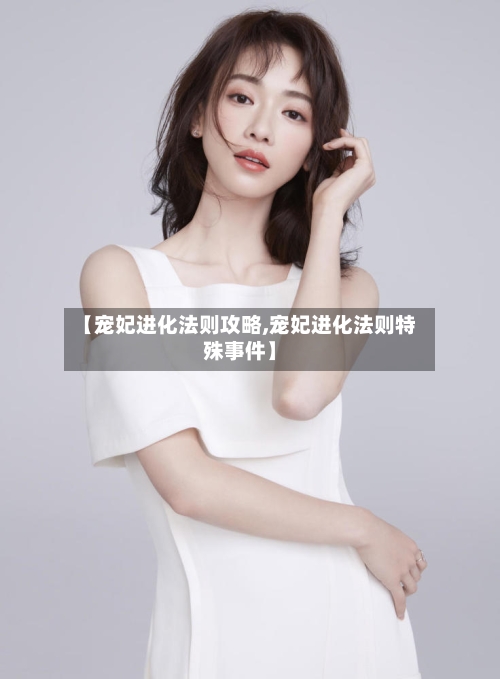 【宠妃进化法则攻略,宠妃进化法则特殊事件】-第2张图片