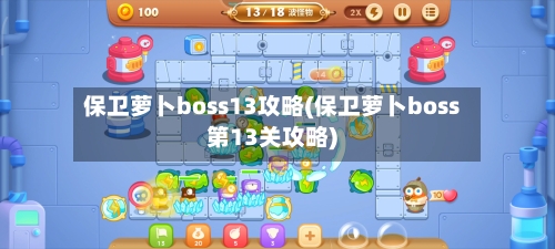 保卫萝卜boss13攻略(保卫萝卜boss第13关攻略)-第3张图片