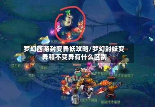 梦幻西游封变异妖攻略/梦幻封妖变异和不变异有什么区别-第2张图片