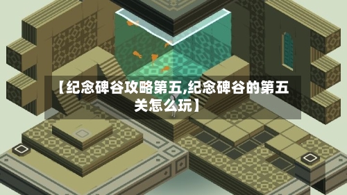 【纪念碑谷攻略第五,纪念碑谷的第五关怎么玩】-第2张图片