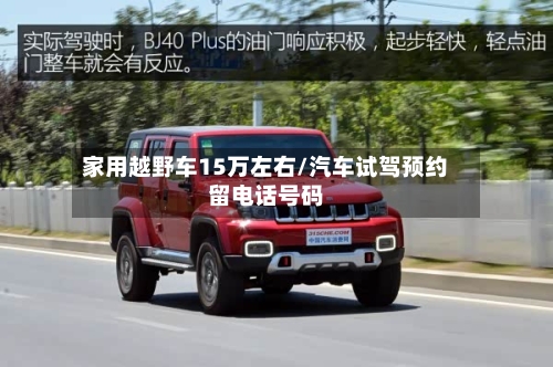 家用越野车15万左右/汽车试驾预约留电话号码