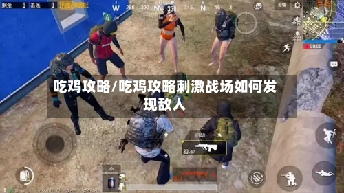吃鸡攻略/吃鸡攻略刺激战场如何发现敌人