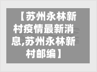 【苏州永林新村疫情最新消息,苏州永林新村邮编】-第3张图片