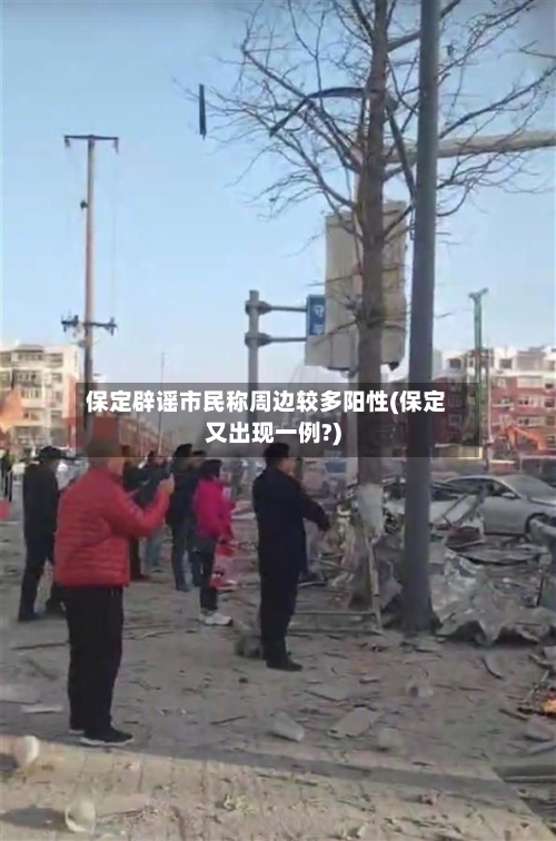 保定辟谣市民称周边较多阳性(保定又出现一例?)