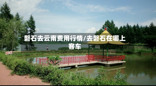 磐石去云南费用行情/去磐石在哪上客车-第2张图片