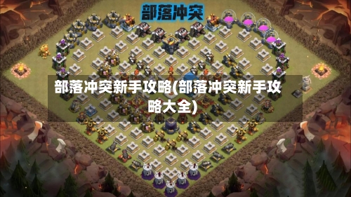 部落冲突新手攻略(部落冲突新手攻略大全)-第1张图片