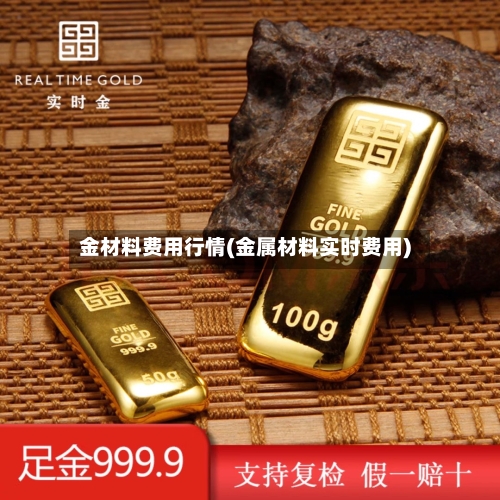 金材料费用行情(金属材料实时费用)-第1张图片