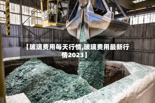 【玻璃费用每天行情,玻璃费用最新行情2023】-第1张图片