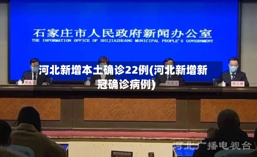 河北新增本土确诊22例(河北新增新冠确诊病例)