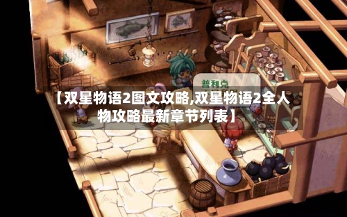 【双星物语2图文攻略,双星物语2全人物攻略最新章节列表】-第1张图片