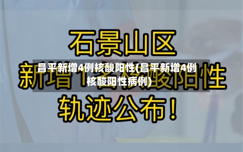 昌平新增4例核酸阳性(昌平新增4例核酸阳性病例)-第2张图片
