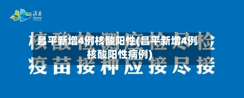 昌平新增4例核酸阳性(昌平新增4例核酸阳性病例)-第1张图片