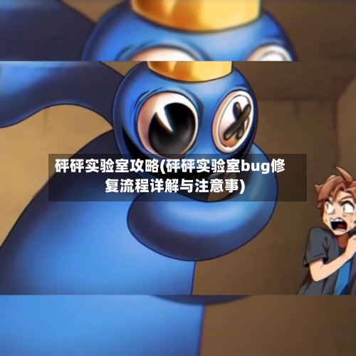 砰砰实验室攻略(砰砰实验室bug修复流程详解与注意事)
