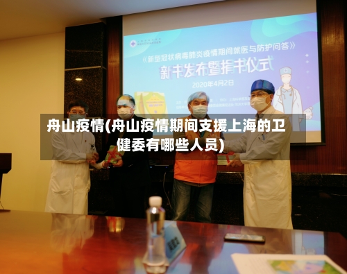 舟山疫情(舟山疫情期间支援上海的卫健委有哪些人员)-第1张图片