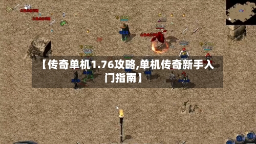 【传奇单机1.76攻略,单机传奇新手入门指南】-第1张图片