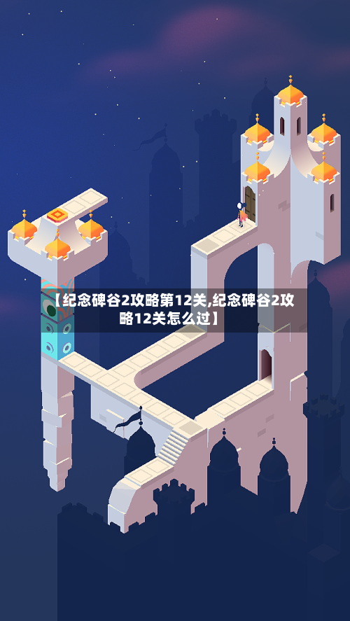 【纪念碑谷2攻略第12关,纪念碑谷2攻略12关怎么过】-第1张图片