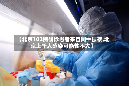 【北京102例确诊患者来自同一层楼,北京上千人感染可能性不大】-第1张图片