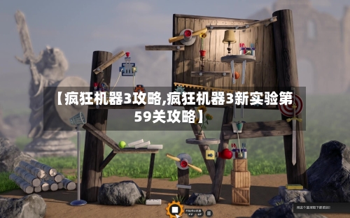 【疯狂机器3攻略,疯狂机器3新实验第59关攻略】-第1张图片