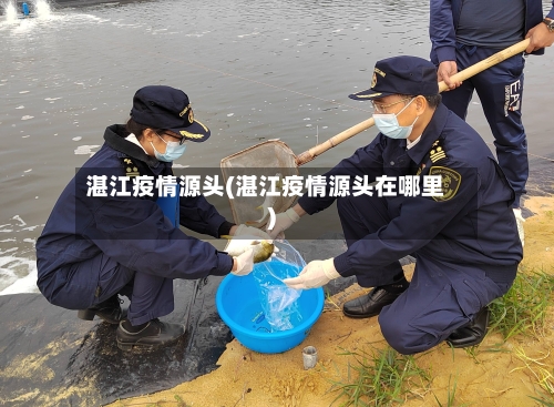 湛江疫情源头(湛江疫情源头在哪里)-第3张图片