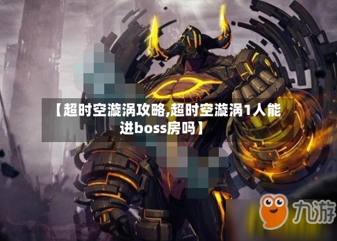 【超时空漩涡攻略,超时空漩涡1人能进boss房吗】-第2张图片