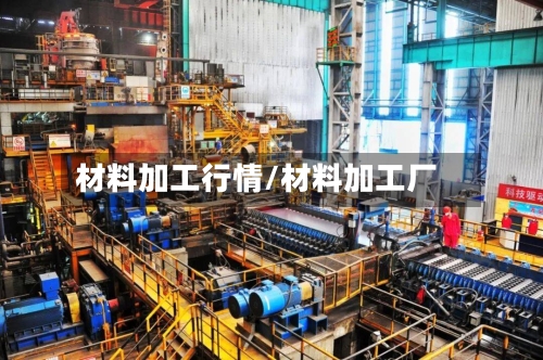 材料加工行情/材料加工厂-第1张图片