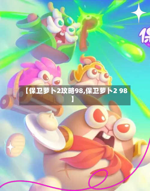 【保卫萝卜2攻略98,保卫萝卜2 98】-第1张图片