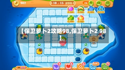 【保卫萝卜2攻略98,保卫萝卜2 98】-第3张图片