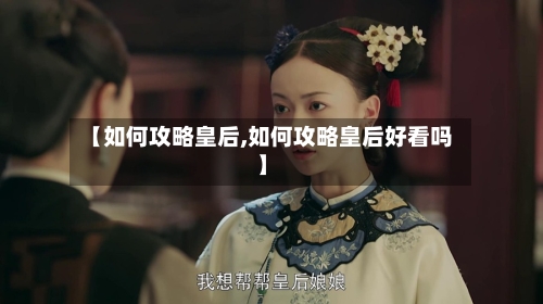 【如何攻略皇后,如何攻略皇后好看吗】-第1张图片