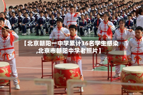 【北京朝阳一中学累计36名学生感染,北京市朝阳中学老照片】-第1张图片