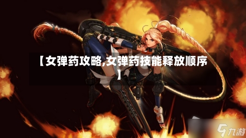 【女弹药攻略,女弹药技能释放顺序】-第1张图片