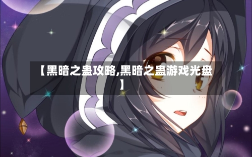【黑暗之蛊攻略,黑暗之蛊游戏光盘】