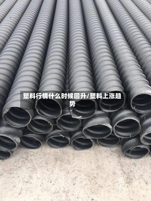 塑料行情什么时候回升/塑料上涨趋势-第1张图片