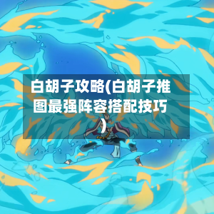 白胡子攻略(白胡子推图最强阵容搭配技巧)-第1张图片