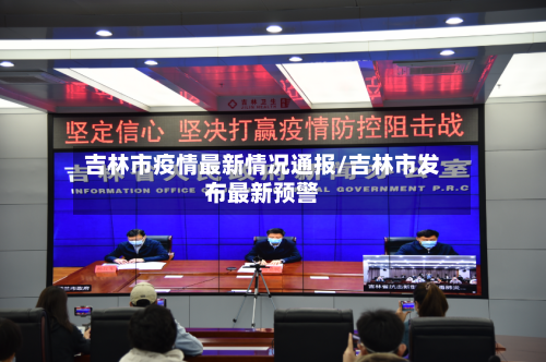 吉林市疫情最新情况通报/吉林市发布最新预警