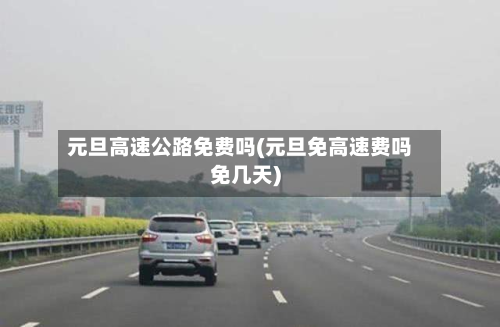 元旦高速公路免费吗(元旦免高速费吗免几天)-第1张图片