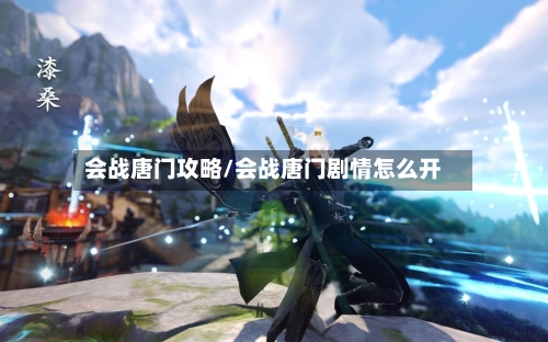会战唐门攻略/会战唐门剧情怎么开-第1张图片