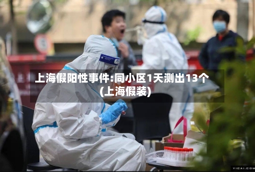 上海假阳性事件:同小区1天测出13个(上海假装)-第1张图片