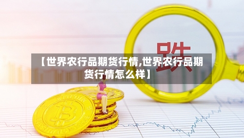 【世界农行品期货行情,世界农行品期货行情怎么样】-第1张图片