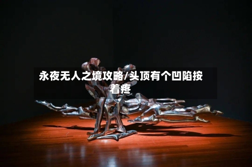 永夜无人之境攻略/头顶有个凹陷按着疼