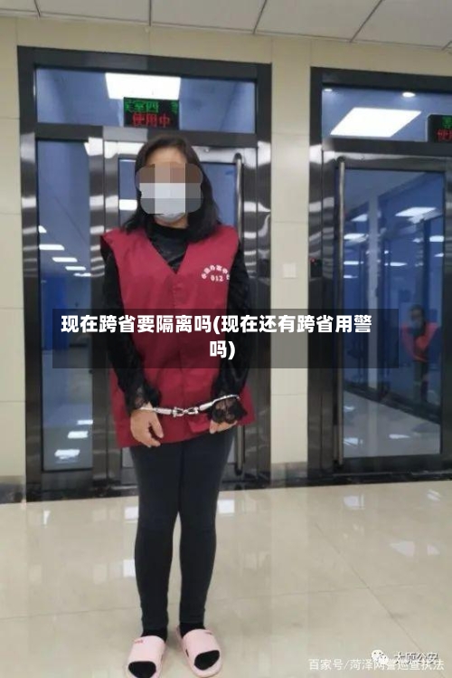 现在跨省要隔离吗(现在还有跨省用警吗)-第2张图片