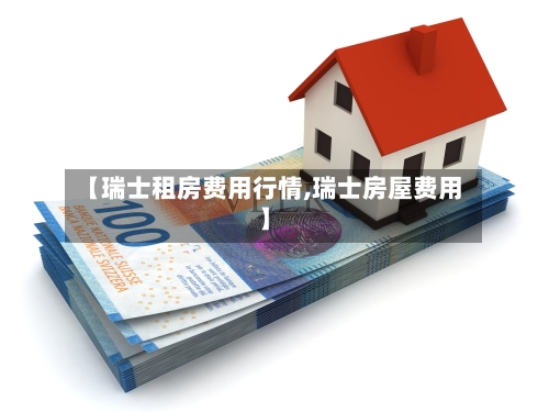 【瑞士租房费用行情,瑞士房屋费用】