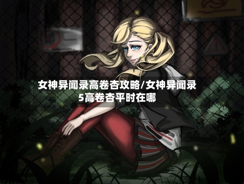 女神异闻录高卷杏攻略/女神异闻录5高卷杏平时在哪-第1张图片