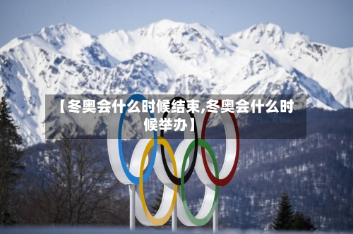 【冬奥会什么时候结束,冬奥会什么时候举办】-第1张图片