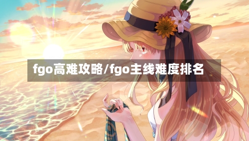 fgo高难攻略/fgo主线难度排名-第1张图片