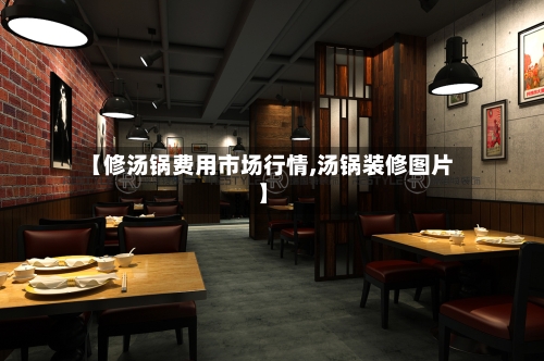 【修汤锅费用市场行情,汤锅装修图片】-第1张图片