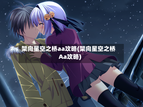 架向星空之桥aa攻略(架向星空之桥Aa攻略)-第1张图片