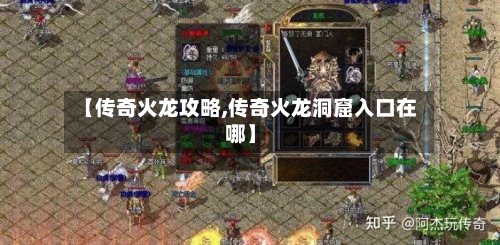 【传奇火龙攻略,传奇火龙洞窟入口在哪】-第1张图片