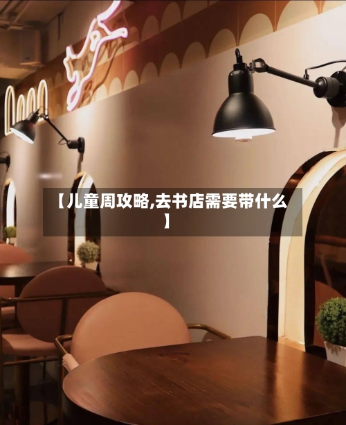 【儿童周攻略,去书店需要带什么】-第1张图片